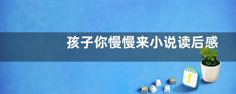 孩子你慢慢来小说读后感作文800字【优秀四篇】