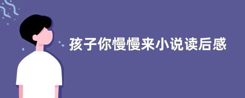 孩子你慢慢来小说读后感作文800字【优秀四篇】