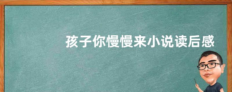 孩子你慢慢来小说读后感作文800字【优秀四篇】