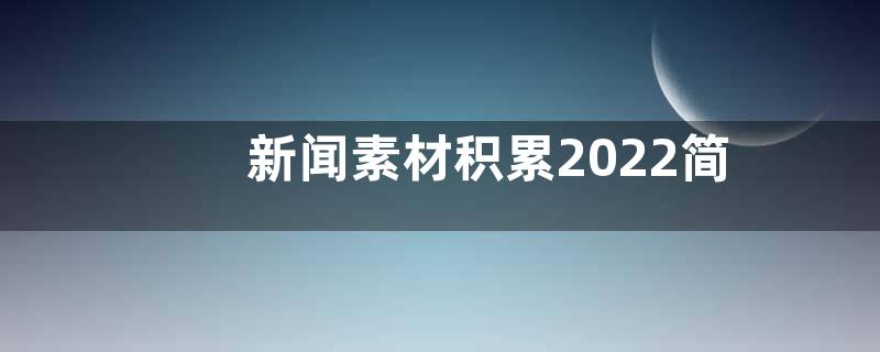 新闻素材积累2022简短-热点新闻素材积累2022