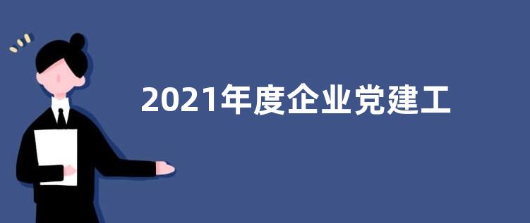 2021年度企业党建工作总结范文