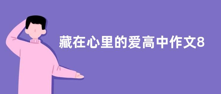 藏在心里的爱高中作文800字  藏在心里的爱高中作文五篇