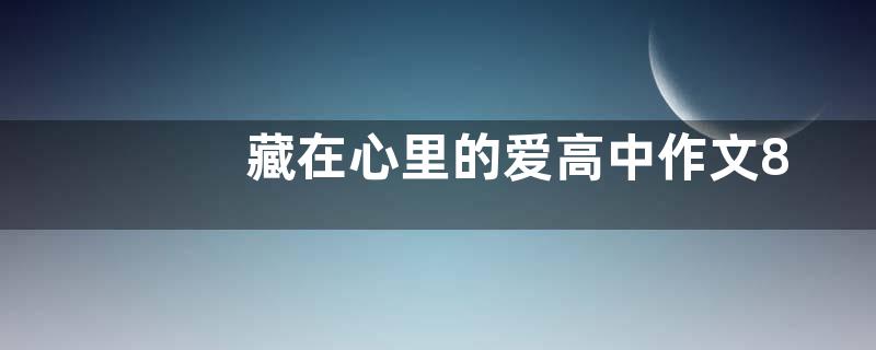 藏在心里的爱高中作文800字  藏在心里的爱高中作文五篇